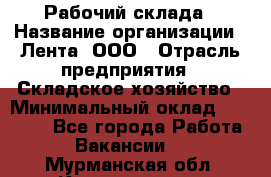 Рабочий склада › Название организации ­ Лента, ООО › Отрасль предприятия ­ Складское хозяйство › Минимальный оклад ­ 46 000 - Все города Работа » Вакансии   . Мурманская обл.,Кандалакша г.